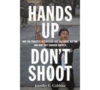 Hands Up, Don't Shoot : Why the Protests in Ferguson and Baltimore Matter, and How They Changed America