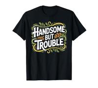Handsome But Trouble Good Looking Attitude - T-Shirt