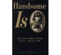 Handsome is: Adventures with Saul Bellow: a Memoir