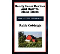Handy Farm Devices and How to Make Them: Classic DIY Farm Tools, Homesteading Devices, and Practical Rural Skills
