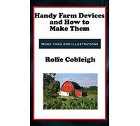 Handy Farm Devices and How to Make Them: Classic DIY Farm Tools, Homesteading Devices, and Practical Rural Skills