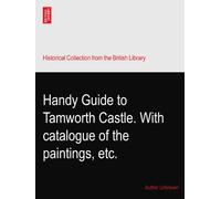 Handy Guide to Tamworth Castle. With catalogue of the paintings, etc.