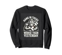 Hang In There Worse Than Yesterday Funny Gorilla Sweatshirt
