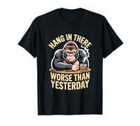Hang in There Worse Than Yesterday Gorilla Humor T-Shirt
