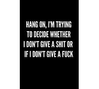 HANG ON, I'M TRYING TO DECIDE WHETHER I DON'T GIVE A SHIT OR IF I DON'T GIVE A FUCK: Blank Lined Journal Notebook, 120 Pages, 6 x 9 inches (Funny & Sarcastic Collection)