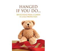 Hanged If You Do... : Reflections from a Career in Child Protection
