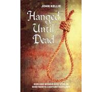 Hanged Until Dead : Men and Women Hanged in Nineteenth-Century Scotland