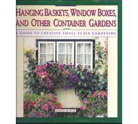 Hanging Baskets, Window Boxes, and Other Container Gardens: A Guide to Creative Small-Scale Gardening