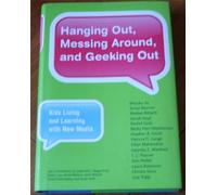 Hanging Out, Messing Around, and Geeking Out - Kids Living and Learning with New Media (The John D. and Catherine T. MacArthur Foundation Series on Digital Media and Learning)