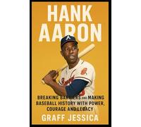 HANK AARON: Breaking Barriers and Making Baseball History with Power, Courage and Legacy