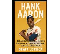 HANK AARON: Breaking Barriers and Making Baseball History with Power, Courage and Legacy