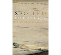 Freed-Thall - Spoiled Distinctions Aesthetics and the Ordinary in Fre - J555z