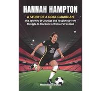 HANNAH HAMPTON : A Story of a Goal Guardian: The Journey of Courage and Toughness from Struggle to Stardom in Women’s Football (THE BIOGRAPHIES OF ... WOMEN SHAPING THE FUTURE OF FEMALE SOCCER)