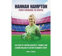 HANNAH HAMPTON: From Forward to keeper: The Story of Fighting Adversity, Triumph, and Leading England to Victory in Women's Sport (THE BIOGRAPHIES OF ... THE UNTOLD STORIES OF FEMALE SOCCER LEGENDS)