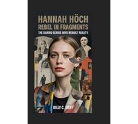 HANNAH HÖCH: Rebel in Fragments: The Daring Genius Who Rebuilt Reality