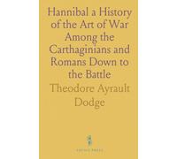 Hannibal a History of the Art of War Among the Carthaginians and Romans Down to the Battle