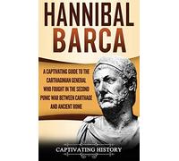 Hannibal Barca: A Captivating Guide to the Carthaginian General Who Fought in the Second Punic War Between Carthage and Ancient Rome