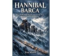 Hannibal Barca: Hannibal's War, Elephants, and the Near Destruction of an Empire (Ancient Leaders history will never forget)