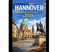 HANNOVER REISEFÜHRER 2026: Hannover wie ein Einheimischer entdecken - Versteckte Ecken, Museen & malerische Spaziergänge (The Global Explorer Travel Guide Series 2026)