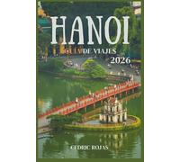 Hanoi Guía de viajes 2026: Tu guía completa para explorar Hanoi: consejos, visitas turísticas, gastronomía, cultura y joyas ocultas.