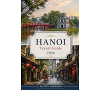 HANOI TRAVEL GUIDE 2026: A Complete Travel Companion with Insider Tips, Local Experiences, Food Guides, and Easy Itineraries for First-Time Visitors