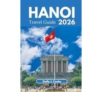 HANOI TRAVEL GUIDE 2026: Explore Hanoi Like a Local: Culture, Cuisine, History, and Insider Travel Tips.