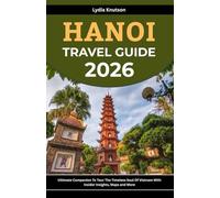 Hanoi Travel Guide 2026: Ultimate Companion To Tour The Timeless Soul Of Vietnam With Insider Insights, Maps And More (BEST & FRIENDLY TRAVEL COMPANIONS TO EXPLORE WITH IN 2026)