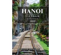 HANOI VIETNAM REISEFÜHRER: Wichtige Informationen und Tipps zur Vorbereitung Ihrer Reise: Alles, was Sie vor Ihrer Reise wissen sollten („Across Global“ Reiseführer-Serie)