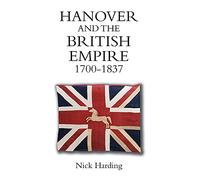 Hanover and the British Empire, 1700-1837 (Studies in Early Modern Cultural, Political & Social History) (Studies in Early Modern Cultural, Political and Social History)