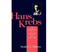 Hans Krebs: The Formation of a Scientific Life 1900-1933 by Frederic Lawrence Ho