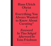 Hans Ulrich Obrist: Everything You Always Wanted to Know About Curating But Were Afraid to Ask (Sternberg Press)