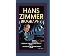 HANS ZIMMER BIOGRAPHY: The Maestro Behind Hollywood’s Greatest Scores - A Journey Through Film, Innovation, Music, and Harmony