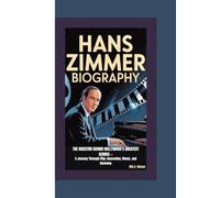 HANS ZIMMER BIOGRAPHY: The Maestro Behind Hollywood’s Greatest Scores - A Journey Through Film, Innovation, Music, and Harmony