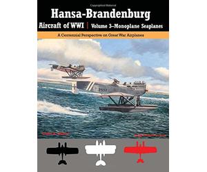 Hansa-Brandenburg Aircraft of WWI | Volume 3?Monoplane Seaplanes: A Centennial Perspective on Great War Airplanes: Volume 19 (Great War Aviation Centennial Series)