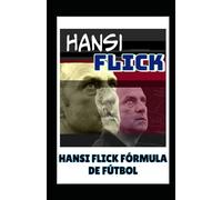 Hansi Flick Pelota:: La Fórmula De Fútbol De Flick: Táctica, Filosofía, Estilos De Fútbol Que Estimulan La Evolución Y Se Convierten En El Genio De Los Juegos De Fútbol Más Buscado