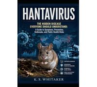 Hantavirus: The Hidden Disease Everyone Should Understand: A Guide to Symptoms, Prevention, Outbreaks, and Public Health Risks