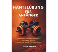 HANTELÜBUNG FÜR ANFÄNGER: Verwandle deinen Körper mit einfachen Kraftübungen und Workout-Übungen