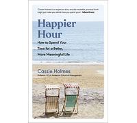 Happier Hour: How to Spend Your Time for a Better, More Meaningful Life