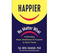 Happier, No Matter What: Cultivating Hope, Resilience, and Purpose in Hard Times