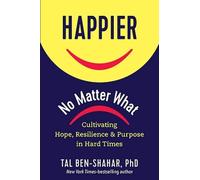 Happier, No Matter What: Cultivating Hope, Resilience, and Purpose in Hard Times