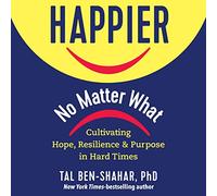 Happier, No Matter What: Cultivating Hope, Resilience, and Purpose in Hard Times