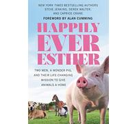 Happily Ever Esther: Two Men, a Wonder Pig, and Their Life-Changing Mission to Give Animals a Home