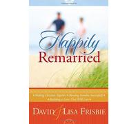 Happily Remarried: *Making Decisions Together *Blending Families Successfully* Building a Love That Will Last