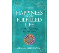 HAPPINESS AND THE FULFILLED LIFE: 365 Motivational Meditations