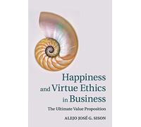 Happiness and Virtue Ethics in Business: The Ultimate Value Proposition