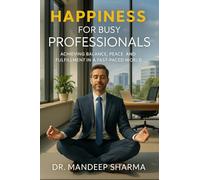Happiness For Busy Professionals: Achieving Balance, Peace and Fulfillment in a Fast-Paced World