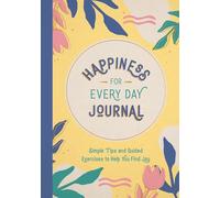 Happiness for Every Day Journal: Simple Tips and Guided Exercises to Help You Find Joy