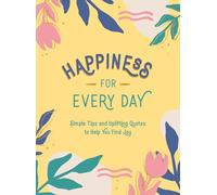 Happiness for Every Day: Simple Tips and Uplifting Quotes to Help You Find Joy