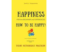 Happiness for the Beginner and Experienced. How to Be Happy?: The Art of Letting Go and Receiving: Experience of Success, Lessons, Theory, Methodology, Workbook