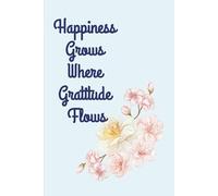 Happiness Grows, Where Gratitude Flows: Journal For Mindfulness Practice Self-Care Writing Personal Growth Emotional Wellness Inspirational Nature Inspired